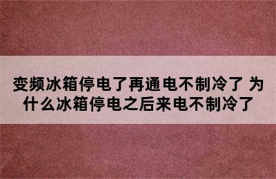 变频冰箱停电了再通电不制冷了 为什么冰箱停电之后来电不制冷了